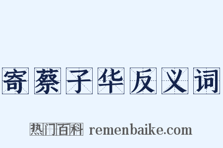 寄蔡子华反义词是什么意思的图片